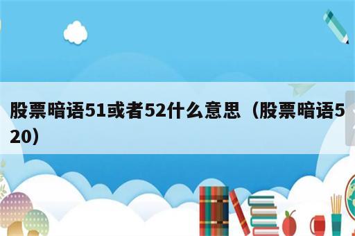 股票暗语51或者52什么意思（股票暗语520）