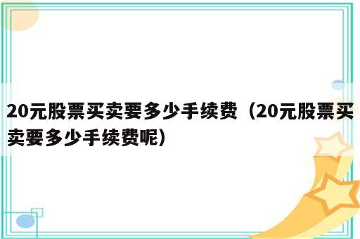 20元股票买卖要多少手续费（20元股票买卖要多少手续费呢）