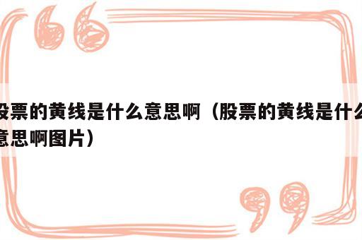 股票的黄线是什么意思啊（股票的黄线是什么意思啊图片）