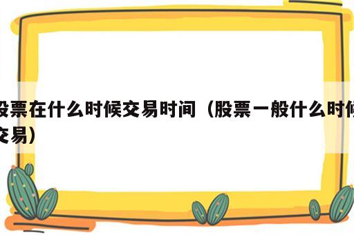 股票在什么时候交易时间（股票一般什么时候交易）