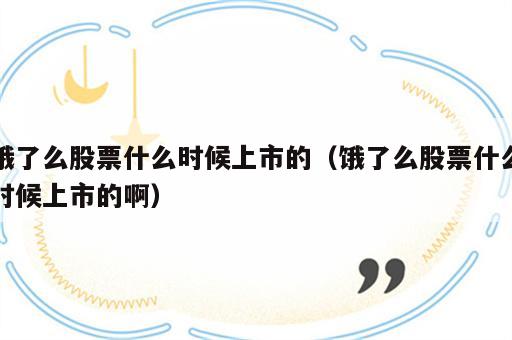 饿了么股票什么时候上市的（饿了么股票什么时候上市的啊）