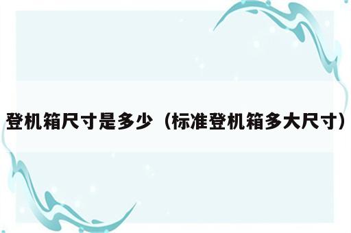 登机箱尺寸是多少（标准登机箱多大尺寸）