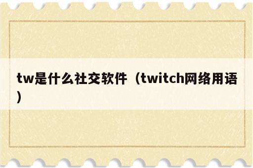 tw是什么社交软件（twitch网络用语）