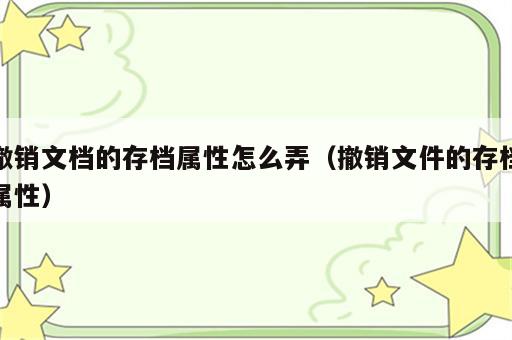 撤销文档的存档属性怎么弄（撤销文件的存档属性）