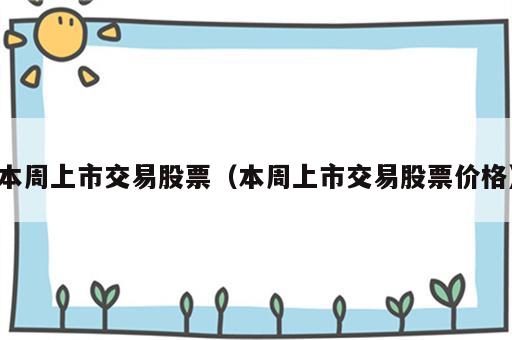 本周上市交易股票（本周上市交易股票价格）