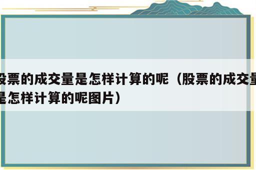 股票的成交量是怎样计算的呢（股票的成交量是怎样计算的呢图片）