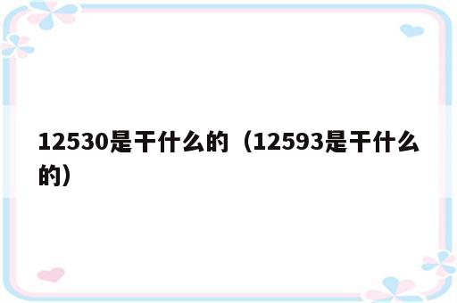 12530是干什么的（12593是干什么的）