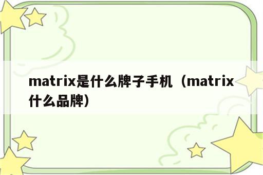 matrix是什么牌子手机（matrix什么品牌）