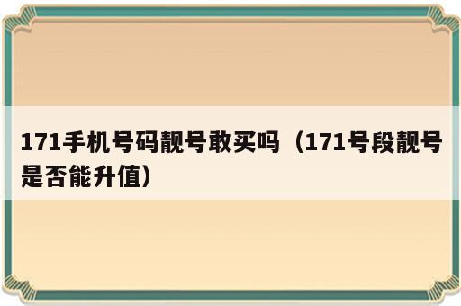 171手机号码靓号敢买吗（171号段靓号是否能升值）