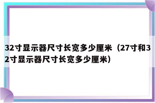 32寸显示器尺寸长宽多少厘米（27寸和32寸显示器尺寸长宽多少厘米）