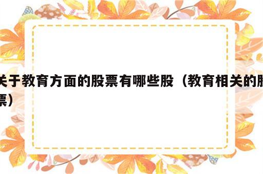 关于教育方面的股票有哪些股（教育相关的股票）