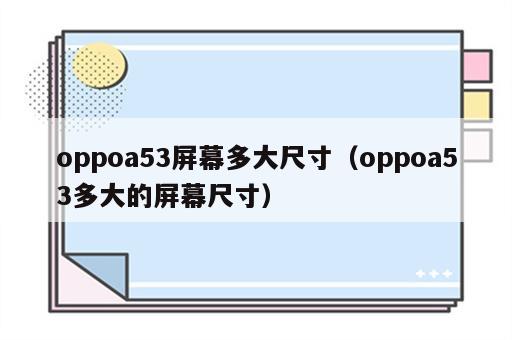 oppoa53屏幕多大尺寸（oppoa53多大的屏幕尺寸）