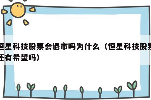 恒星科技股票会退市吗为什么（恒星科技股票还有希望吗）