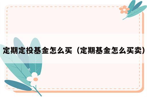 定期定投基金怎么买（定期基金怎么买卖）