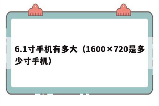 6.1寸手机有多大（1600×720是多少寸手机）