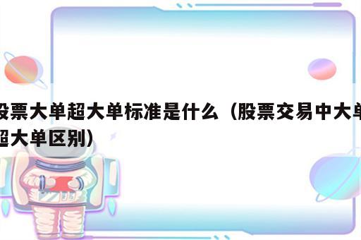 股票大单超大单标准是什么（股票交易中大单超大单区别）
