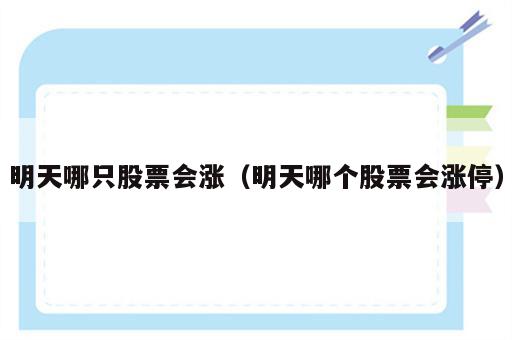 明天哪只股票会涨（明天哪个股票会涨停）