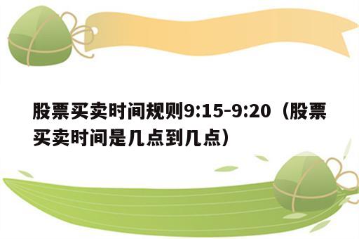 股票买卖时间规则9:15-9:20（股票买卖时间是几点到几点）