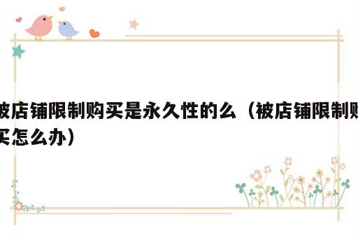 被店铺限制购买是永久性的么（被店铺限制购买怎么办）