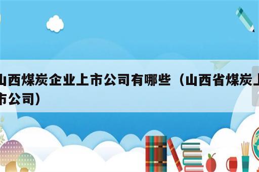 山西煤炭企业上市公司有哪些（山西省煤炭上市公司）