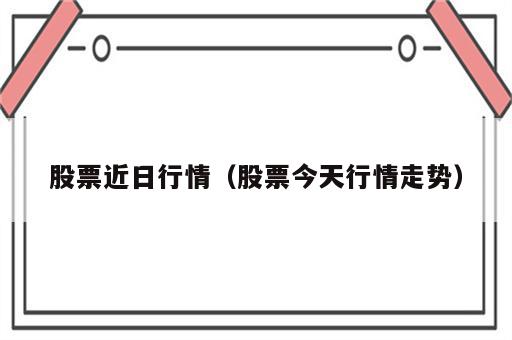 股票近日行情（股票今天行情走势）
