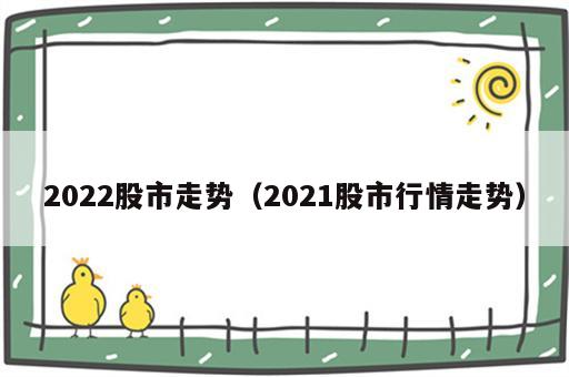 2022股市走势（2021股市行情走势）
