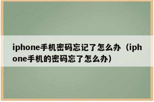 iphone手机密码忘记了怎么办（iphone手机的密码忘了怎么办）