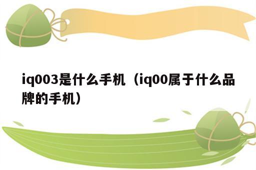 iq003是什么手机（iq00属于什么品牌的手机）