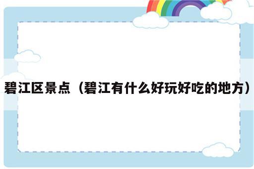 碧江区景点（碧江有什么好玩好吃的地方）