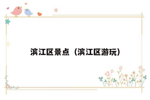 滨江区景点（滨江区游玩）