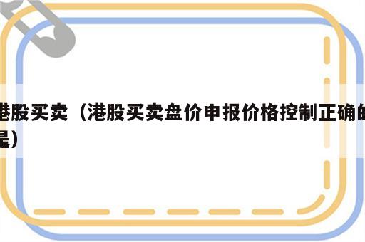 港股买卖（港股买卖盘价申报价格控制正确的是）