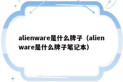 alienware是什么牌子（alienware是什么牌子笔记本）