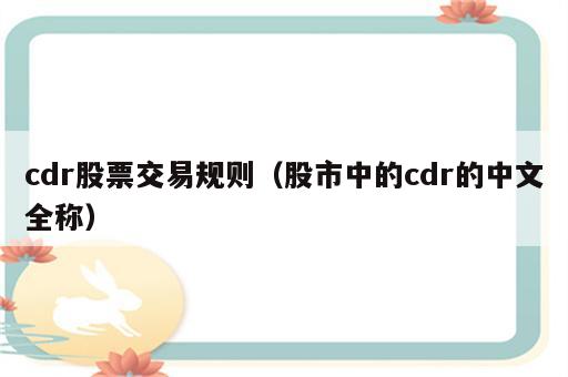 cdr股票交易规则（股市中的cdr的中文全称）