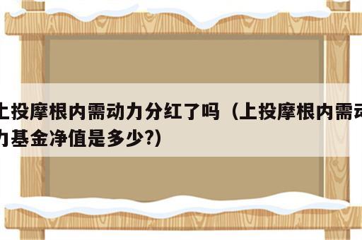 上投摩根内需动力分红了吗（上投摩根内需动力基金净值是多少?）