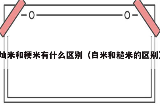 灿米和粳米有什么区别（白米和糙米的区别）