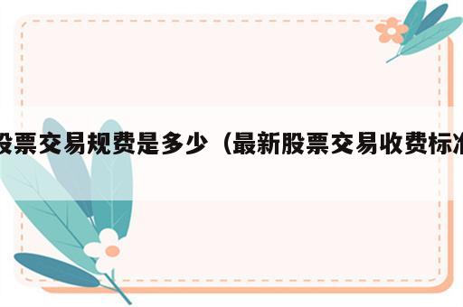 股票交易规费是多少（最新股票交易收费标准）