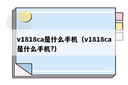 v1818ca是什么手机（v1818ca是什么手机?）