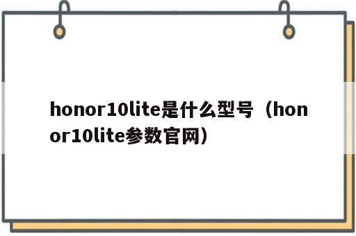 honor10lite是什么型号（honor10lite参数官网）