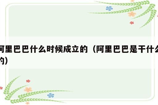 阿里巴巴什么时候成立的（阿里巴巴是干什么的）