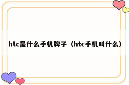 htc是什么手机牌子（htc手机叫什么）