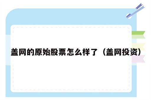 盖网的原始股票怎么样了（盖网投资）