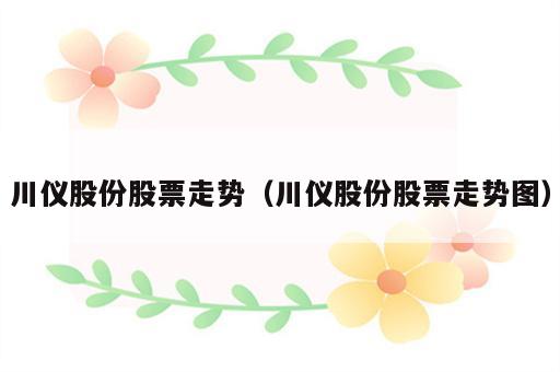 川仪股份股票走势（川仪股份股票走势图）