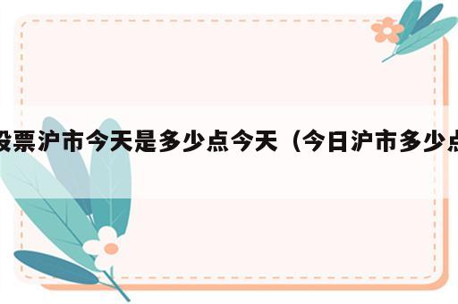 股票沪市今天是多少点今天（今日沪市多少点）