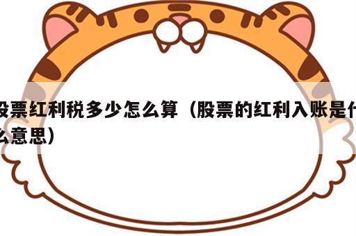 股票红利税多少怎么算（股票的红利入账是什么意思）