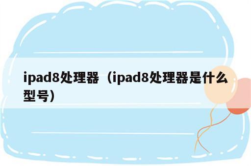 ipad8处理器（ipad8处理器是什么型号）