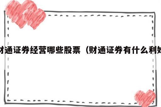 财通证券经营哪些股票（财通证券有什么利好）
