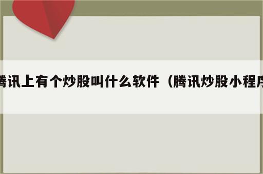 腾讯上有个炒股叫什么软件（腾讯炒股小程序）