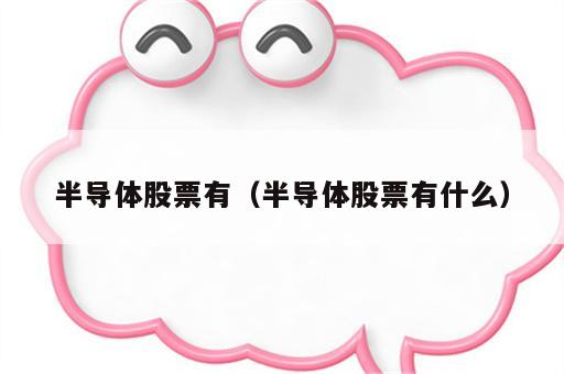 半导体股票有（半导体股票有什么）