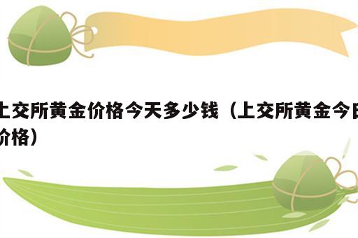 上交所黄金价格今天多少钱（上交所黄金今日价格）