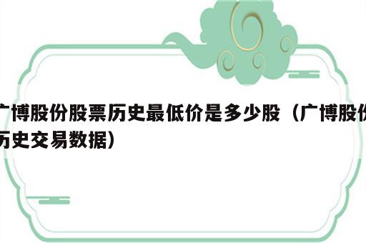 广博股份股票历史最低价是多少股（广博股份历史交易数据）